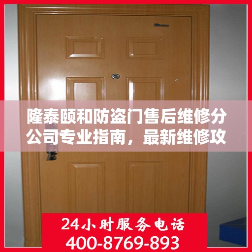 隆泰颐和防盗门售后维修分公司专业指南，最新维修攻略速递