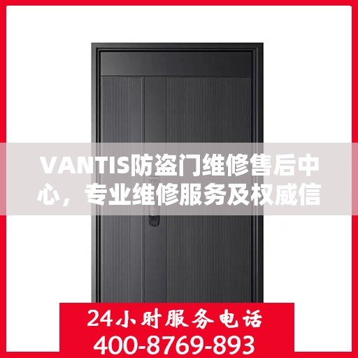 VANTIS防盗门维修售后中心，专业维修服务及权威信息解读