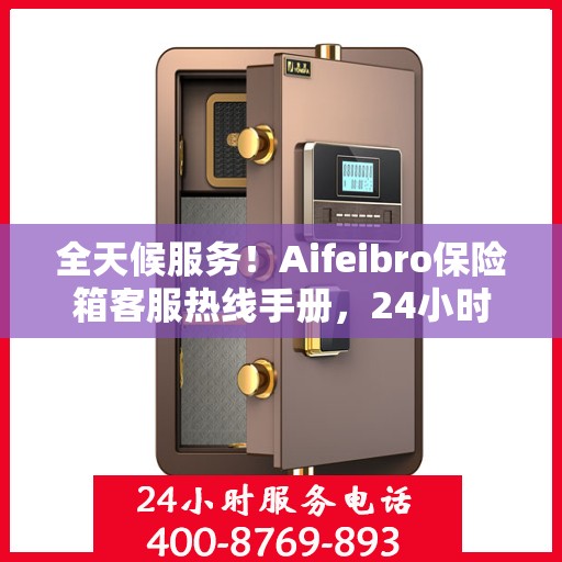 全天候服务！Aifeibro保险箱客服热线手册，24小时为您解答疑难