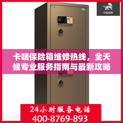 卡唛保险箱维修热线，全天候专业服务指南与最新攻略