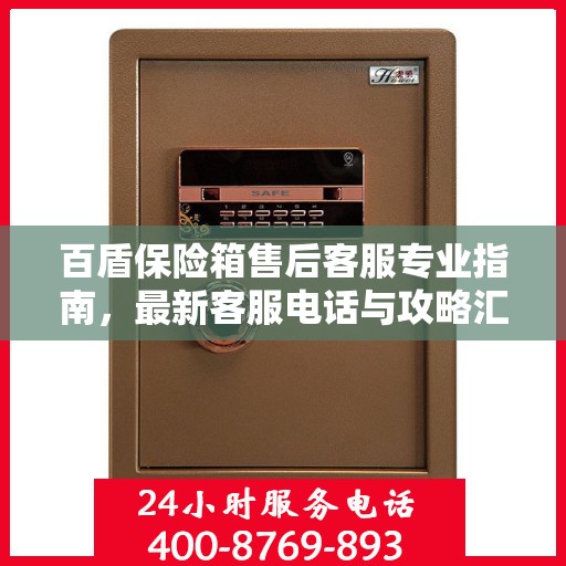 百盾保险箱售后客服专业指南，最新客服电话与攻略汇总