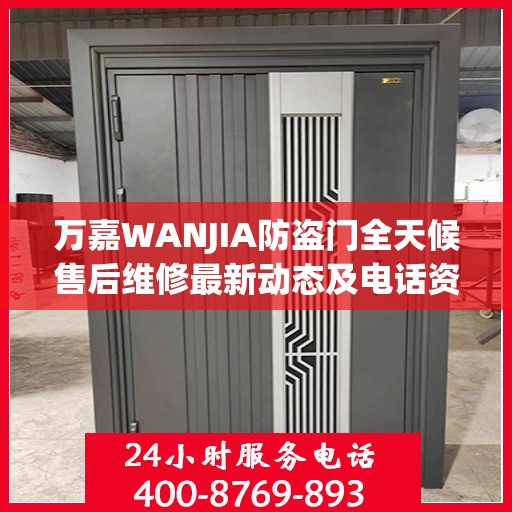 万嘉WANJIA防盗门全天候售后维修最新动态及电话资讯