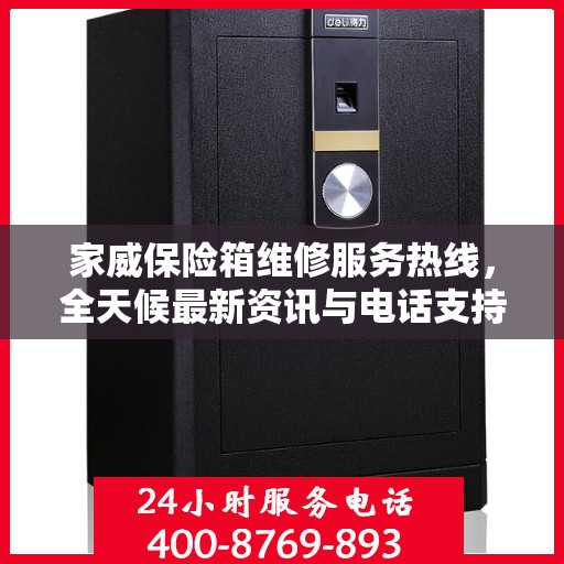 家威保险箱维修服务热线，全天候最新资讯与电话支持