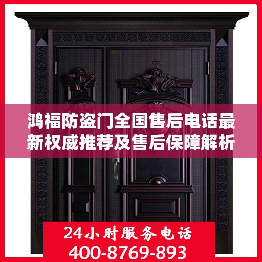 鸿福防盗门全国售后电话最新权威推荐及售后保障解析