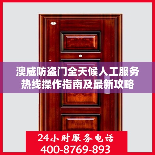 澳威防盗门全天候人工服务热线操作指南及最新攻略