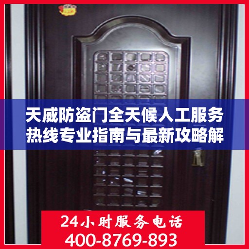 天威防盗门全天候人工服务热线专业指南与最新攻略解析