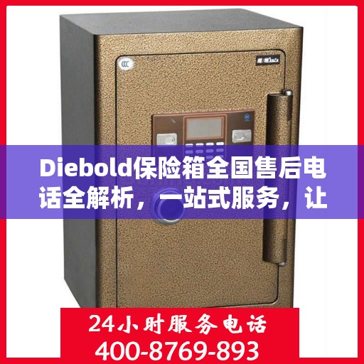 Diebold保险箱全国售后电话全解析，一站式服务，让您轻松读懂售后保障！