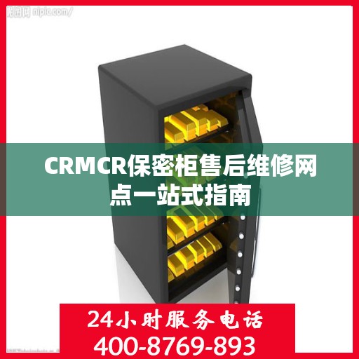 CRMCR保密柜售后维修网点一站式指南