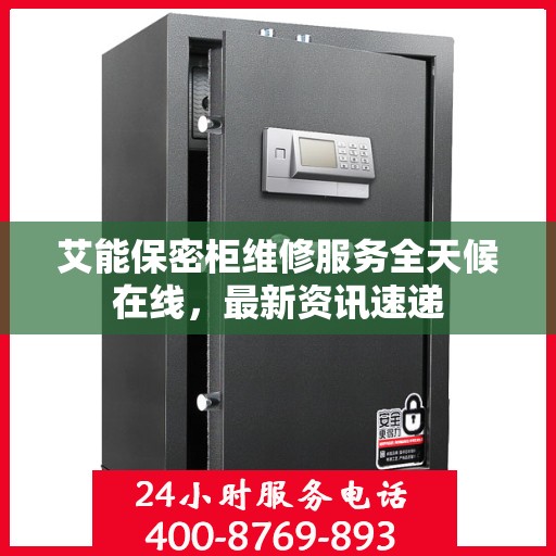 艾能保密柜维修服务全天候在线，最新资讯速递