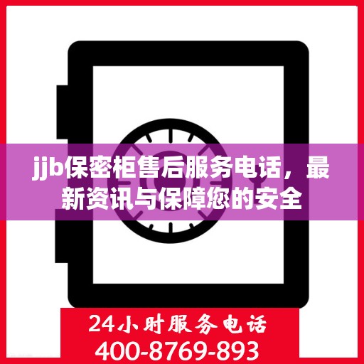 jjb保密柜售后服务电话，最新资讯与保障您的安全