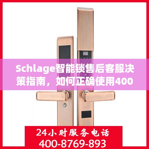 Schlage智能锁售后客服决策指南，如何正确使用400电话解决售后问题？