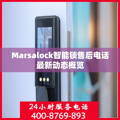 Marsalock智能锁售后电话最新动态概览