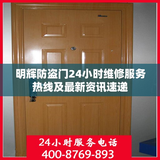 明辉防盗门24小时维修服务热线及最新资讯速递