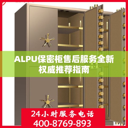 ALPU保密柜售后服务全新权威推荐指南