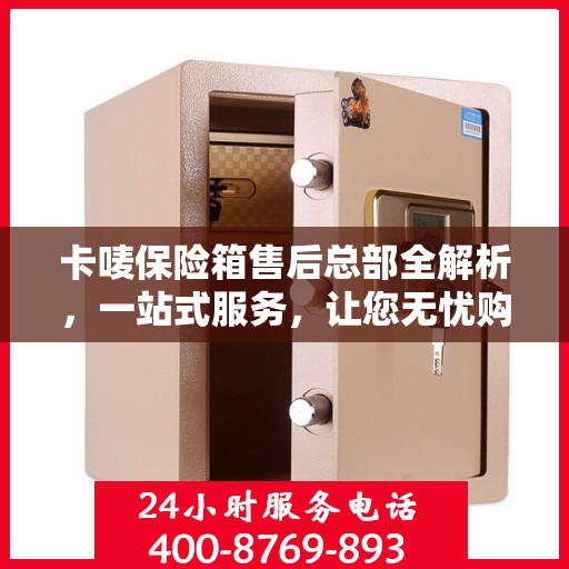 卡唛保险箱售后总部全解析，一站式服务，让您无忧购物！