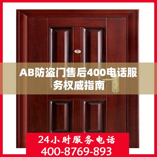 AB防盗门售后400电话服务权威指南