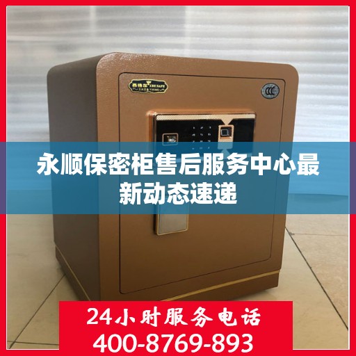 永顺保密柜售后服务中心最新动态速递
