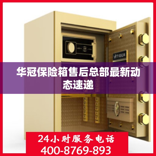 华冠保险箱售后总部最新动态速递
