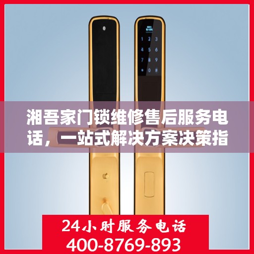 湘吾家门锁维修售后服务电话，一站式解决方案决策指南