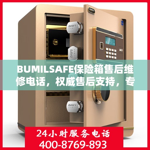 BUMILSAFE保险箱售后维修电话，权威售后支持，专业维修服务热线发布！