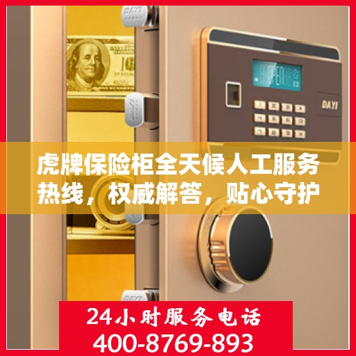 虎牌保险柜全天候人工服务热线，权威解答，贴心守护您的安全需求
