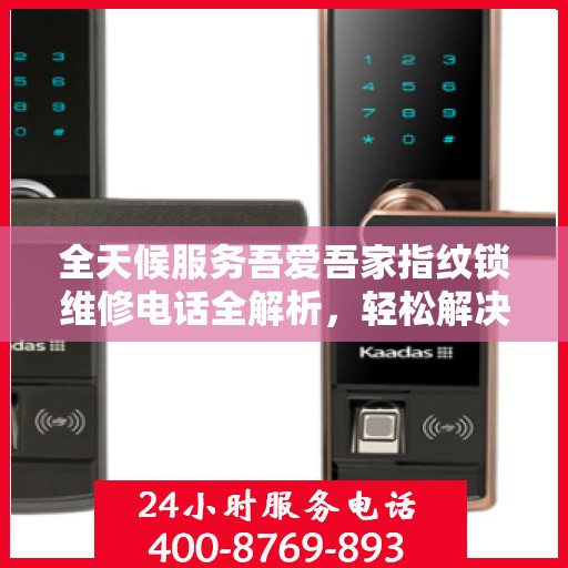 全天候服务吾爱吾家指纹锁维修电话全解析，轻松解决您的锁事困扰
