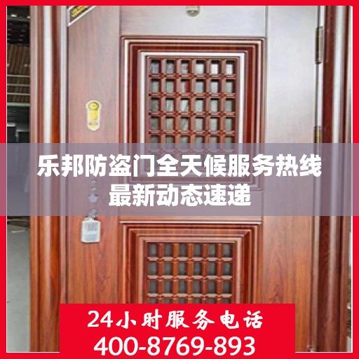 乐邦防盗门全天候服务热线最新动态速递