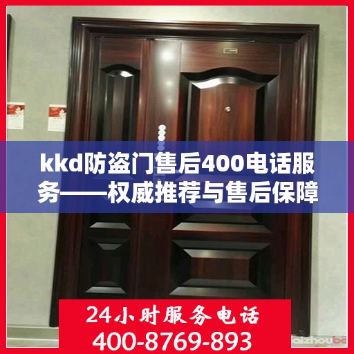 kkd防盗门售后400电话服务——权威推荐与售后保障