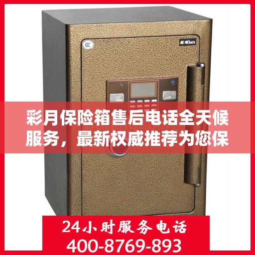 彩月保险箱售后电话全天候服务，最新权威推荐为您保驾护航