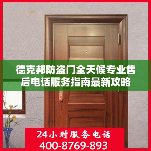 德克邦防盗门全天候专业售后电话服务指南最新攻略