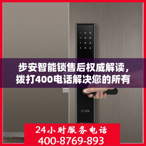 步安智能锁售后权威解读，拨打400电话解决您的所有疑问