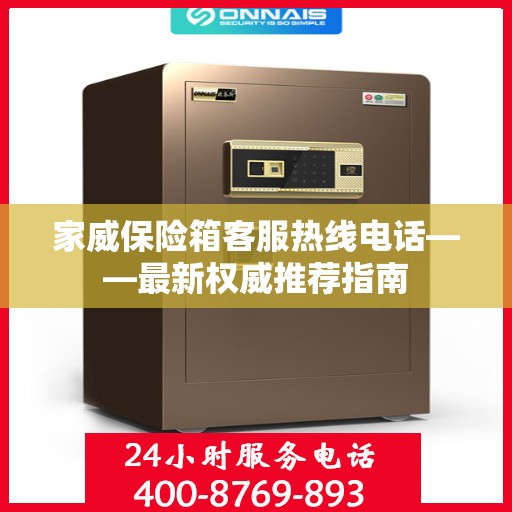 家威保险箱客服热线电话——最新权威推荐指南