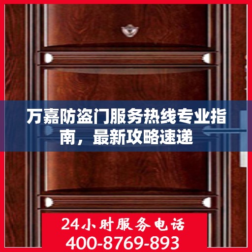 万嘉防盗门服务热线专业指南，最新攻略速递