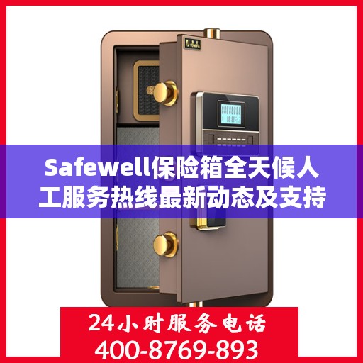 Safewell保险箱全天候人工服务热线最新动态及支持一览