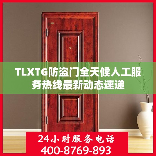 TLXTG防盗门全天候人工服务热线最新动态速递