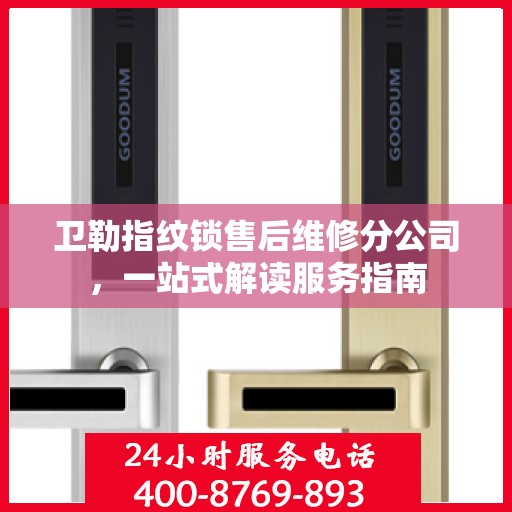 卫勒指纹锁售后维修分公司，一站式解读服务指南