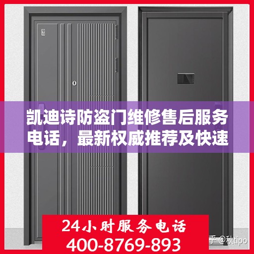 凯迪诗防盗门维修售后服务电话，最新权威推荐及快速响应服务指南