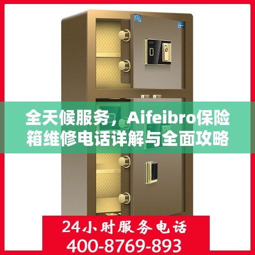 全天候服务，Aifeibro保险箱维修电话详解与全面攻略
