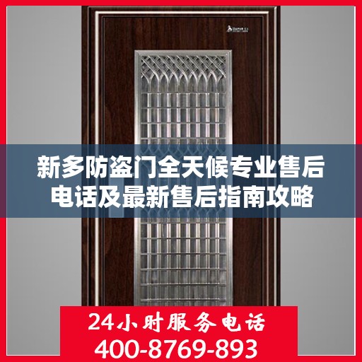 新多防盗门全天候专业售后电话及最新售后指南攻略