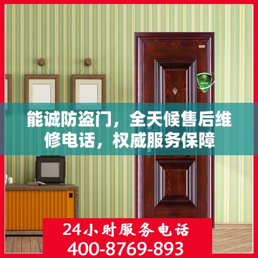 能诚防盗门，全天候售后维修电话，权威服务保障