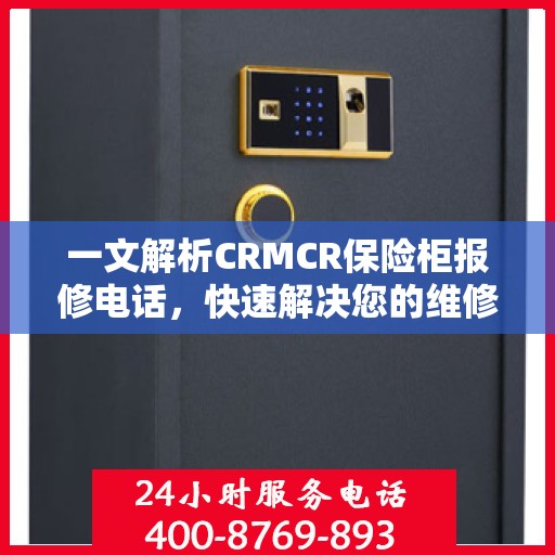 一文解析CRMCR保险柜报修电话，快速解决您的维修难题