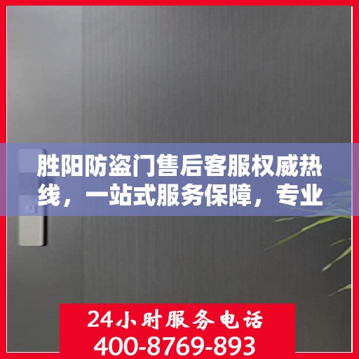 胜阳防盗门售后客服权威热线，一站式服务保障，专业解答您的疑问。