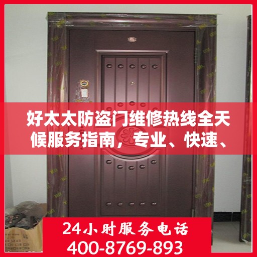 好太太防盗门维修热线全天候服务指南，专业、快速、全面的维修攻略