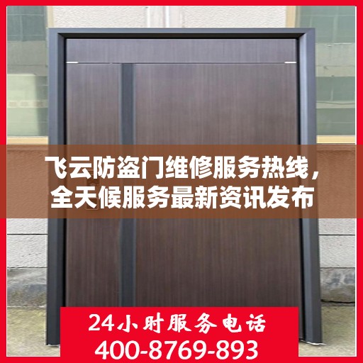 飞云防盗门维修服务热线，全天候服务最新资讯发布
