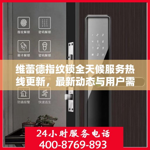 维蕾德指纹锁全天候服务热线更新，最新动态与用户需求并行