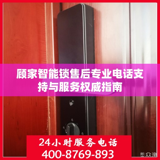 顾家智能锁售后专业电话支持与服务权威指南