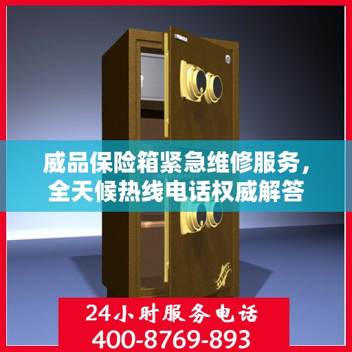 威品保险箱紧急维修服务，全天候热线电话权威解答