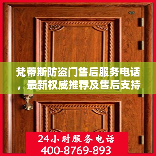 梵蒂斯防盗门售后服务电话，最新权威推荐及售后支持热线