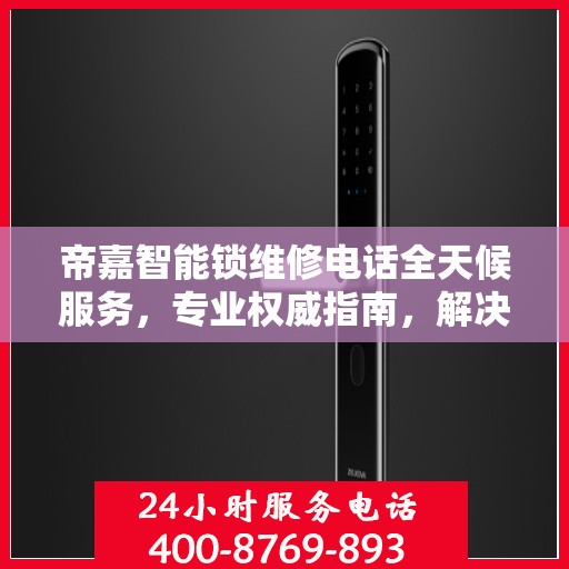 帝嘉智能锁维修电话全天候服务，专业权威指南，解决您的锁事烦恼！