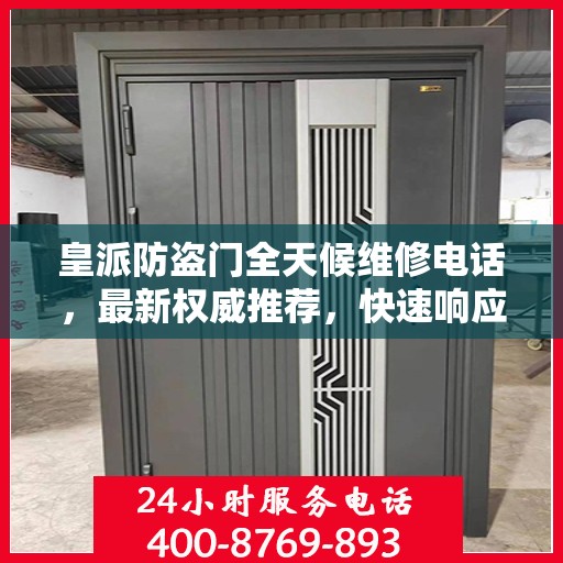 皇派防盗门全天候维修电话，最新权威推荐，快速响应服务！